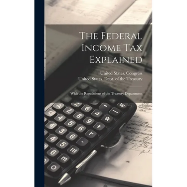The Federal Income Tax Explained: With the Regulations of the Treasury Department
