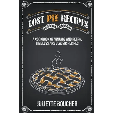 Lost Pie Recipes: A Cookbook of Vintage and Retro, Timeless and Classic Recipes