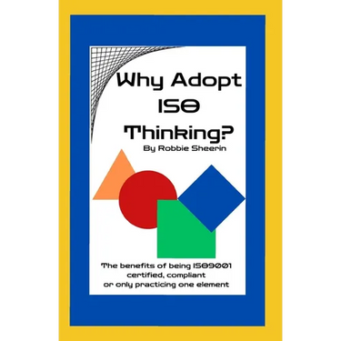Why Adopt ISO Thinking?: The Benefits of Being ISO9001 Certified, Compliant or Only Practicing One Element