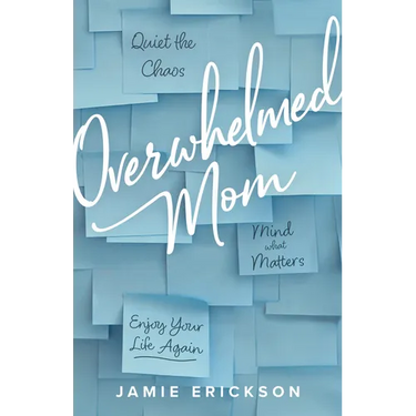 Overwhelmed Mom: Quiet the Chaos, Mind What Matters, and Enjoy Your Life Again