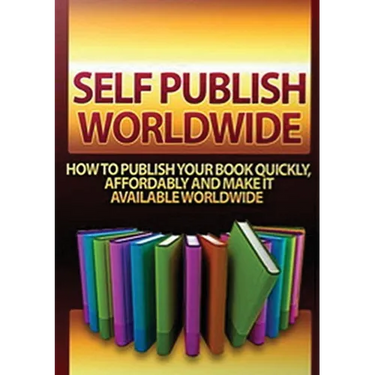 Self Publish Worldwide: How To Publish Your Book Quickly, Affordably And Make It Available Worldwide