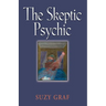 The Skeptic Psychic: An Autobiography Into The Acceptance Of The Unseen