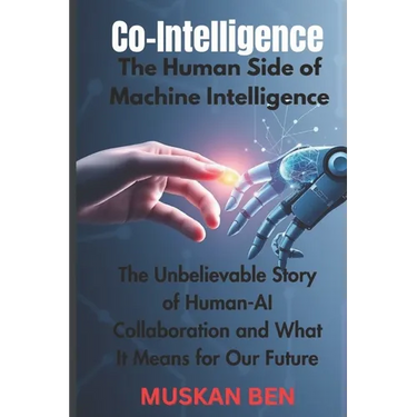 Co-Intelligence: The Human Side of Machine Intelligence" The Unbelievable Story of Human-AI Collaboration and What It Means for Our Future