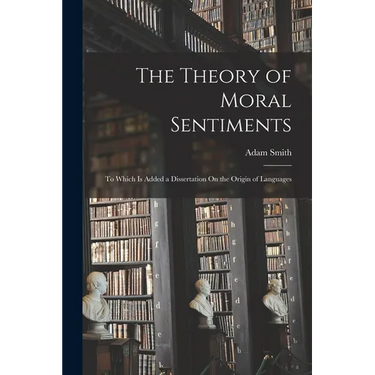 The Theory of Moral Sentiments: To Which Is Added a Dissertation On the Origin of Languages