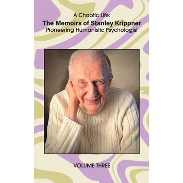 A Chaotic Life (Volume 3): The Memoirs of Stanley Krippner, Pioneering Humanistic Psychologist
