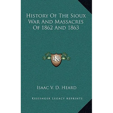 History Of The Sioux War And Massacres Of 1862 And 1863