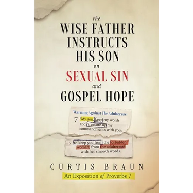 The Wise Father Instructs His Son on Sexual Sin and Gospel Hope An Exposition of Proverbs 7
