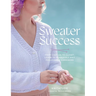 Sweater Success: From Cast-On to Closet, Learn to Fearlessly Knit Pullovers & Cardigans
