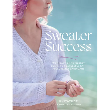 Sweater Success: From Cast-On to Closet, Learn to Fearlessly Knit Pullovers & Cardigans
