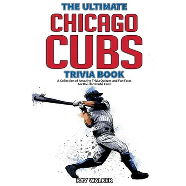 The Ultimate Chicago Cubs Trivia Book: A Collection of Amazing Trivia Quizzes and Fun Facts for Die-Hard Cubs Fans!