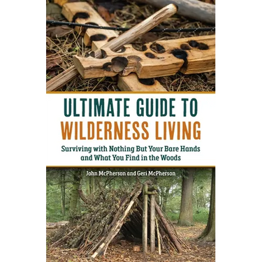 Ultimate Guide to Wilderness Living: Surviving with Nothing But Your Bare Hands and What You Find in the Woods