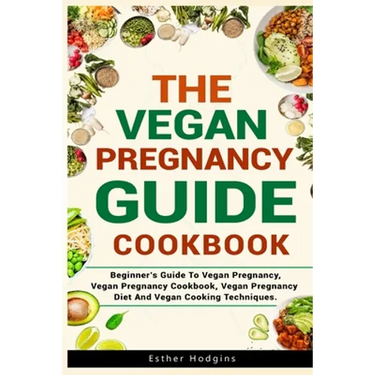 The Vegan Pregnancy Guide For Beginners: Beginner's Guide To Vegan Pregnancy, Vegan Pregnancy Cookbook, Vegan Pregnancy Diet And Vegan Cooking Techniq