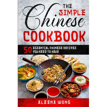The Simple Chinese Cookbook: 50 Essential Chinese Recipes You Need To Have