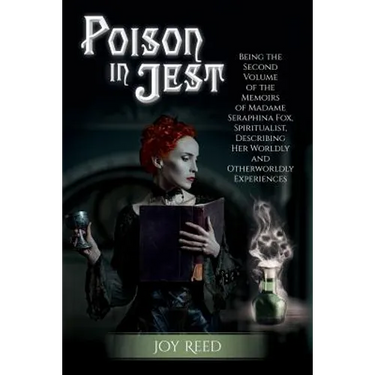 Poison in Jest: Being the Second Volume of the Memoirs of Madame Seraphina Fox, Spiritualist, Describing Her Worldly and Otherworldly Experiences