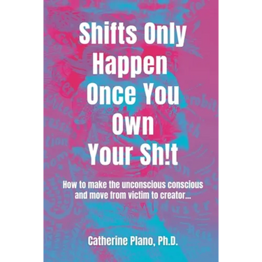 Shifts Only Happen Once You Own Your Sh!t: How to make the unconscious conscious and move from victim to creator...