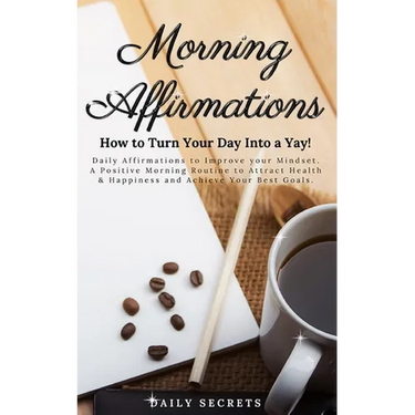 Morning Affirmations: How to Turn Your Day Into a Yay! Daily Affirmations to Improve Your Mindset. A Positive Morning Routine to Attract Hea