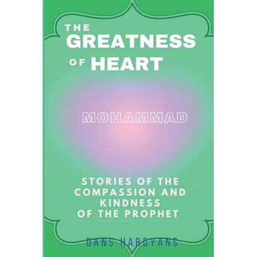 The Greatness Of Heart: Stories Of The Compassion and Kindness Of The Prophet