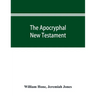The Apocryphal New Testament, being all the gospels, epistles, and other pieces now extant; attributed in the first four centuries to Jesus Christ, Hi