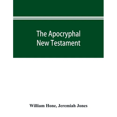 The Apocryphal New Testament, being all the gospels, epistles, and other pieces now extant; attributed in the first four centuries to Jesus Christ, Hi