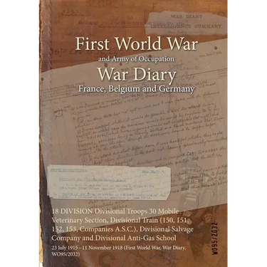 18 DIVISION Divisional Troops 30 Mobile Veterinary Section, Divisional Train (150, 151, 152, 153, Companies A.S.C.), Divisional Salvage Company and Di