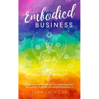 Embodied Business: A guide to grounding and aligning your business chakras for empathpreneurs