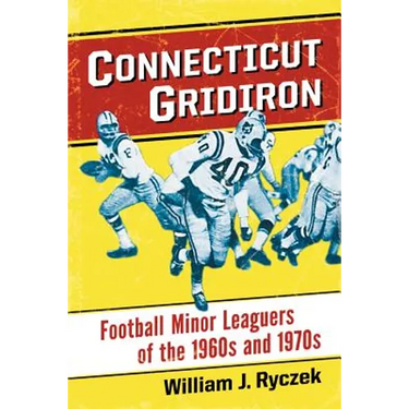 Connecticut Gridiron: Football Minor Leaguers of the 1960s and 1970s