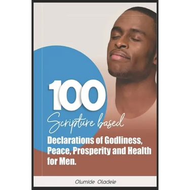 100 Scripture Based Declarations of Godliness, Peace, Prosperity and Health for Men