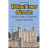 All About Tower of London: A Kid's Guide to England's Historic Fortress