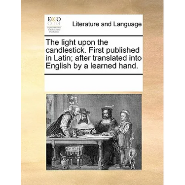 The Light Upon the Candlestick. First Published in Latin; After Translated Into English by a Learned Hand.