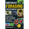 Northeast Foraging for Beginners: Exploring the Wild Edibles of an Enchanting Region - A Comprehensive Field Guide for Nature Enthusiasts