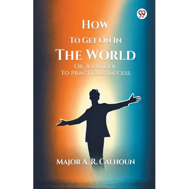 How To Get On In The World Or, A Ladder To Practical Success