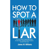 How to Spot a Liar: A Practical Guide to Speed Read People, Decipher Body Language, Detect Deception, and Get to The Truth