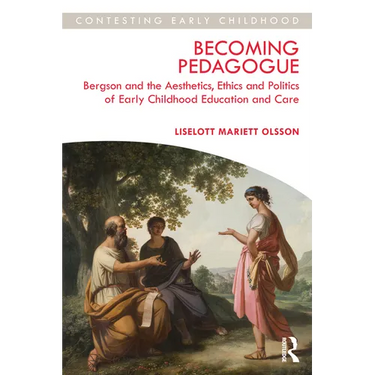 Becoming Pedagogue: Bergson and the Aesthetics, Ethics and Politics of Early Childhood Education and Care