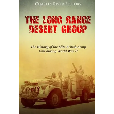 The Long Range Desert Group: The History of the Elite British Army Unit during World War II
