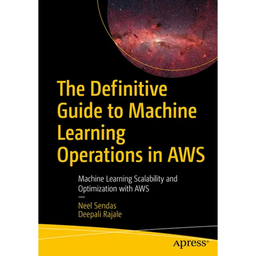 The Definitive Guide to Machine Learning Operations in AWS: Machine Learning Scalability and Optimization with AWS