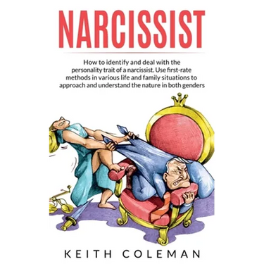 Narcissist: How to Identify and Deal with the Personality Trait of a Narcissist. Use First-Rate Methods in Various Life and Family Situations to Appro