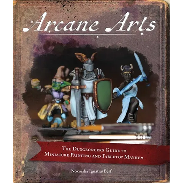 Arcane Arts: The Dungeoneer's Guide to Miniature Painting and Tabletop Mayhem