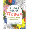 Stress Relief Flower Coloring Book for Adults: Beautiful and Relaxing Floral Designs, Arrangements, and Bouquets