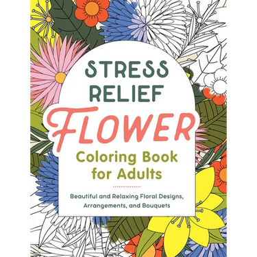 Stress Relief Flower Coloring Book for Adults: Beautiful and Relaxing Floral Designs, Arrangements, and Bouquets