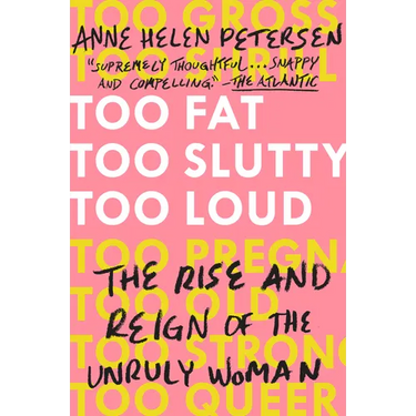 Too Fat, Too Slutty, Too Loud: The Rise and Reign of the Unruly Woman