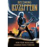 Becoming Led Zeppelin: How Four Musicians Changed Rock Forever