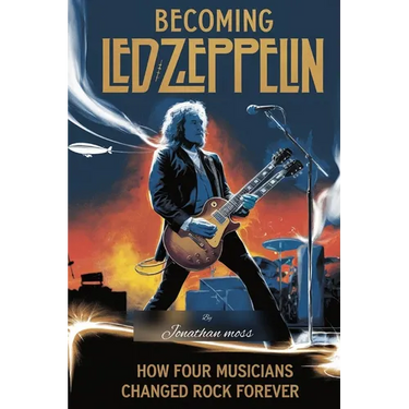 Becoming Led Zeppelin: How Four Musicians Changed Rock Forever