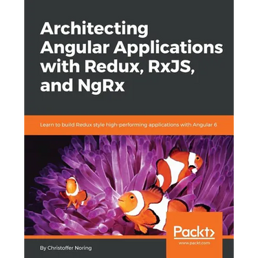 Architecting Angular Applications with Redux, RxJS, and NgRx: Learn to build Redux style high-performing applications with Angular 6