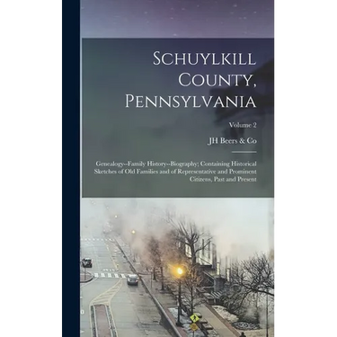 Schuylkill County, Pennsylvania; Genealogy--family History--biography; Containing Historical Sketches of old Families and of Representative and Promin