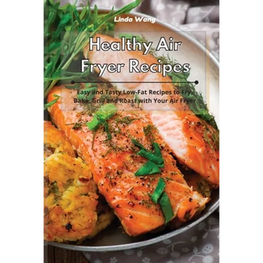 Healthy Air Fryer Recipes: Easy and Tasty Low-Fat Recipes to Fry, Bake, Grill and Roast with Your Air Fryer