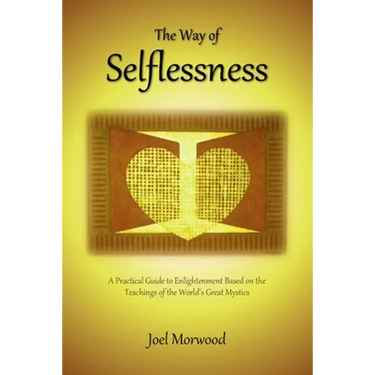 The Way of Selflessness: A Practical Guide to Enlightenment Based on the Teachings of the World's Great Mystics