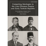 Competing Ideologies in the Late Ottoman Empire and Early Turkish Republic: Selected Writings of Islamist, Turkist, and Westernist Intellectuals
