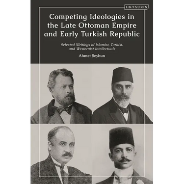 Competing Ideologies in the Late Ottoman Empire and Early Turkish Republic: Selected Writings of Islamist, Turkist, and Westernist Intellectuals
