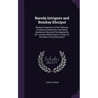 Baroda Intrigues and Bombay Khutput: Being an Exposition of the Fallacies, Erroneous Statements, and Partial Quotations Recently Promulgated by Mr. Le