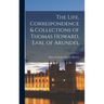 The Life, Correspondence & Collections of Thomas Howard, Earl of Arundel